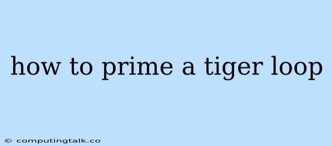 How To Prime A Tiger Loop