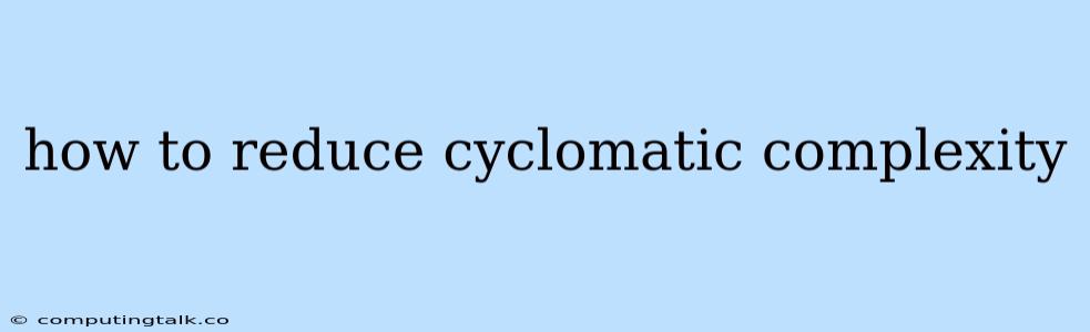 How To Reduce Cyclomatic Complexity