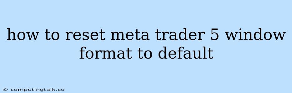 How To Reset Meta Trader 5 Window Format To Default