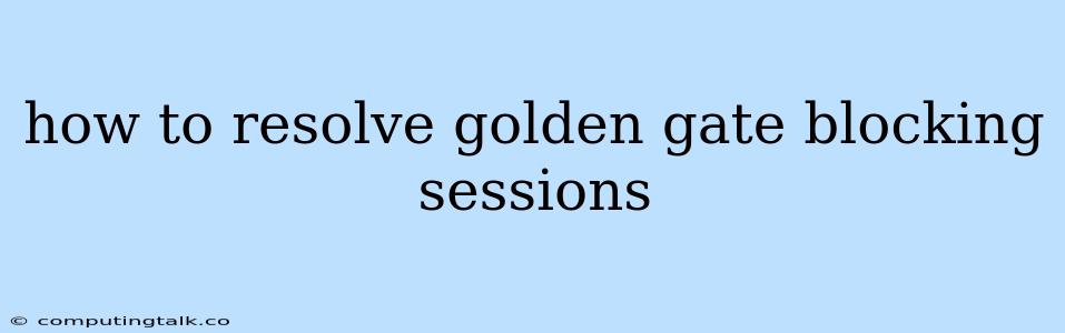 How To Resolve Golden Gate Blocking Sessions