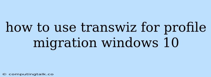 How To Use Transwiz For Profile Migration Windows 10