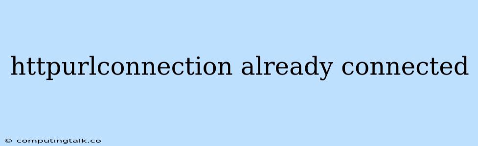Httpurlconnection Already Connected
