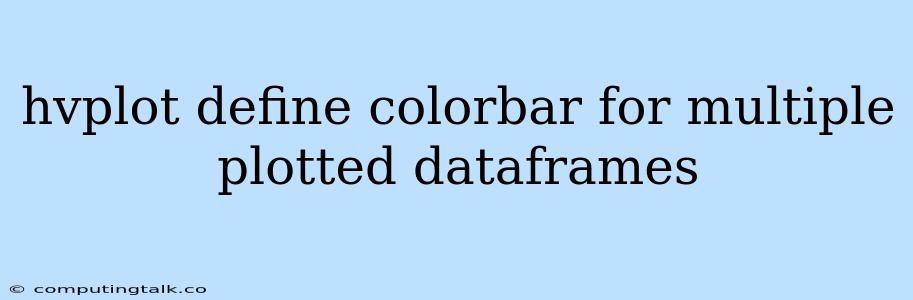 Hvplot Define Colorbar For Multiple Plotted Dataframes