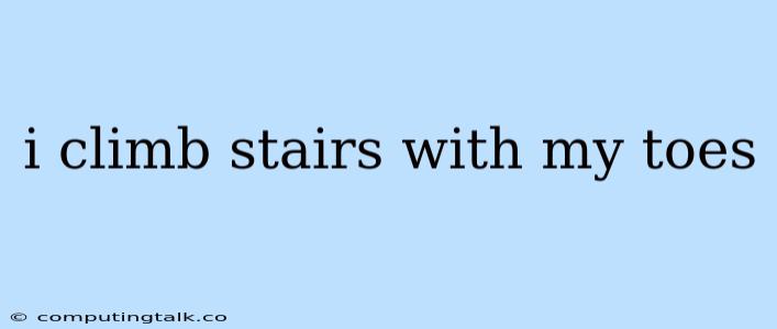 I Climb Stairs With My Toes