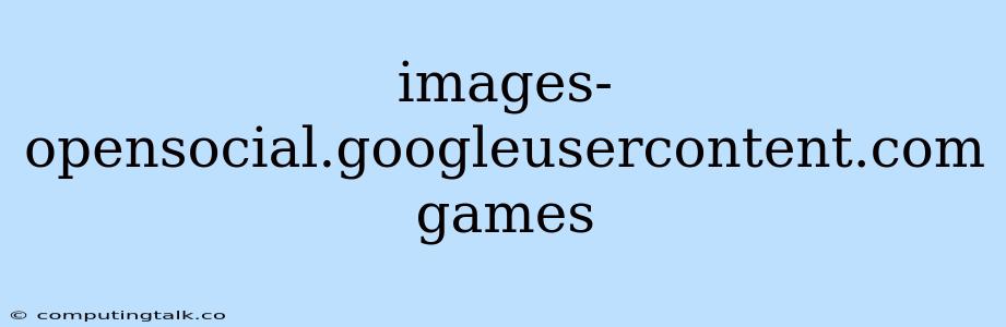 Images-opensocial.googleusercontent.com Games