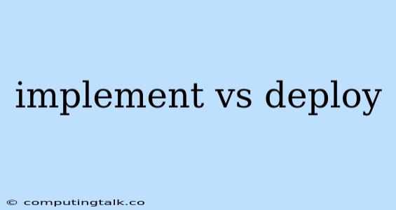 Implement Vs Deploy