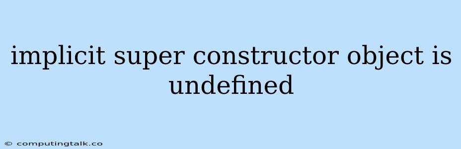 Implicit Super Constructor Object Is Undefined