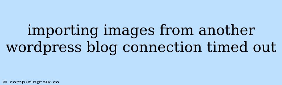 Importing Images From Another Wordpress Blog Connection Timed Out