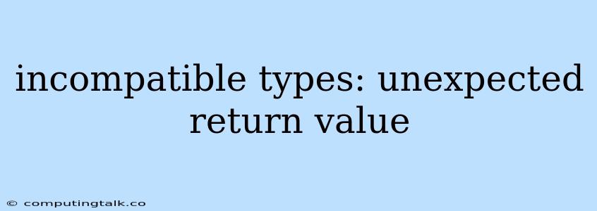 Incompatible Types: Unexpected Return Value