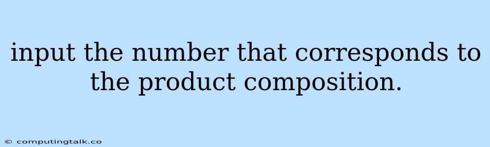 Input The Number That Corresponds To The Product Composition.