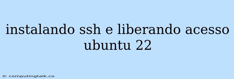 Instalando Ssh E Liberando Acesso Ubuntu 22