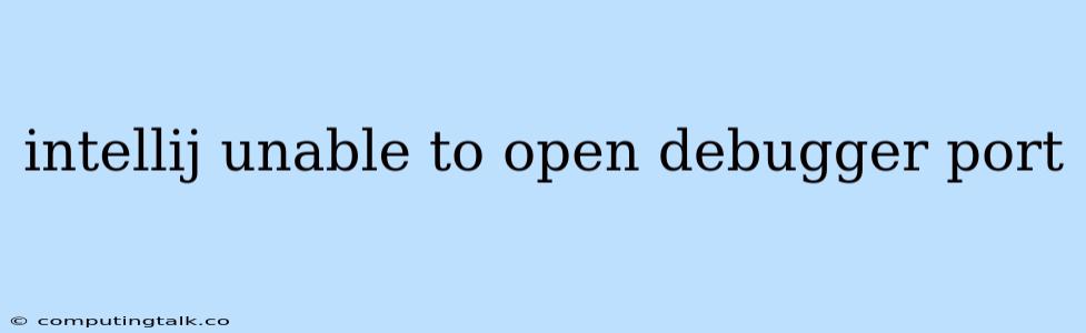 Intellij Unable To Open Debugger Port