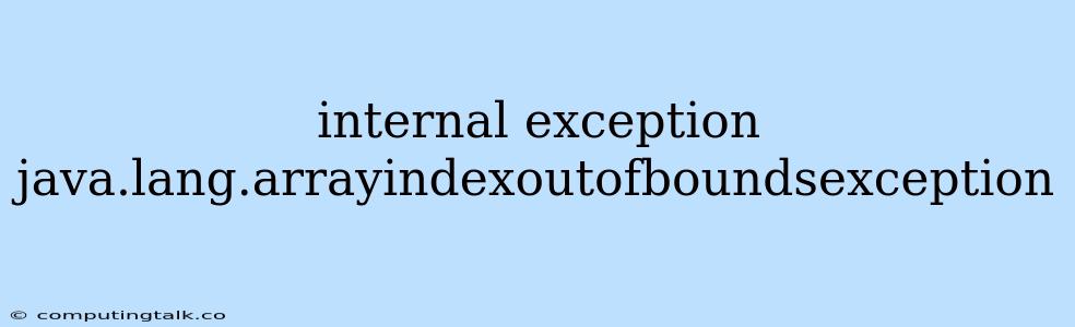 Internal Exception Java.lang.arrayindexoutofboundsexception