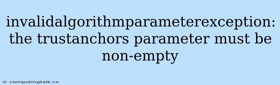 Invalidalgorithmparameterexception: The Trustanchors Parameter Must Be Non-empty