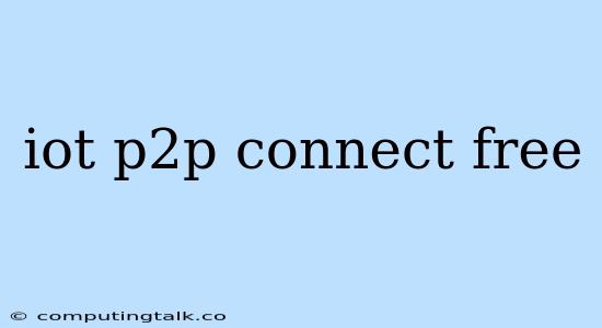 Iot P2p Connect Free