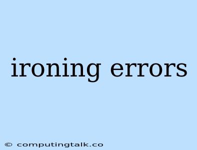 Ironing Errors