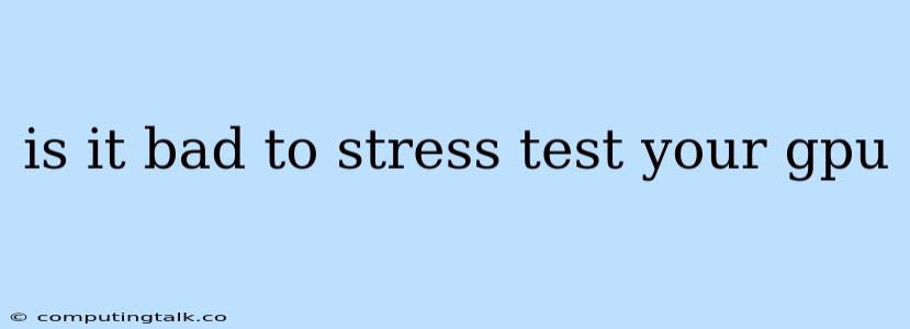 Is It Bad To Stress Test Your Gpu