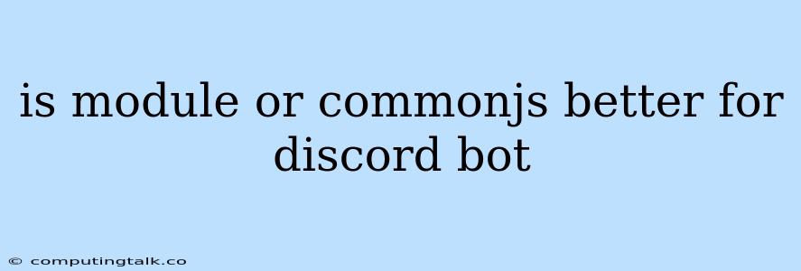 Is Module Or Commonjs Better For Discord Bot
