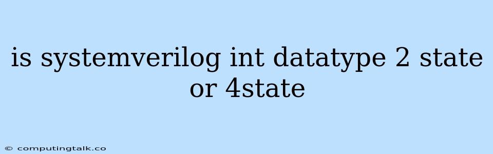 Is Systemverilog Int Datatype 2 State Or 4state