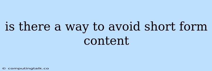 Is There A Way To Avoid Short Form Content