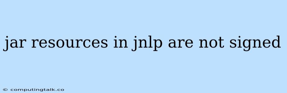 Jar Resources In Jnlp Are Not Signed