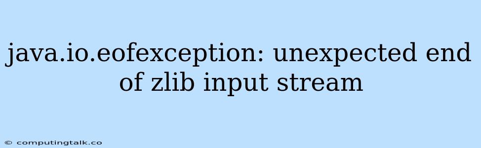 Java.io.eofexception: Unexpected End Of Zlib Input Stream