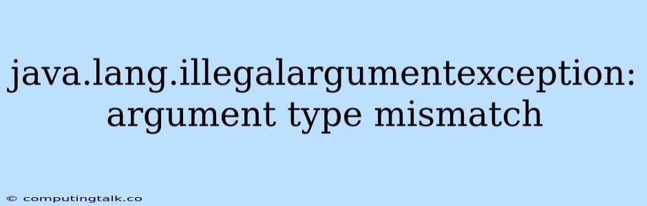 Java.lang.illegalargumentexception: Argument Type Mismatch