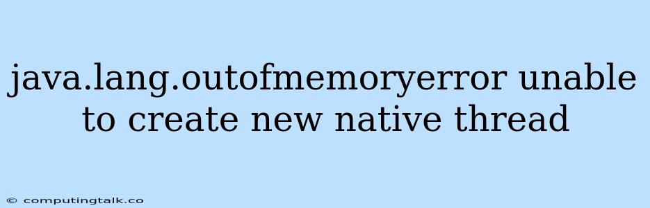 Java.lang.outofmemoryerror Unable To Create New Native Thread