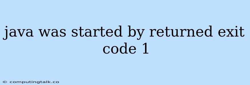 Java Was Started By Returned Exit Code 1