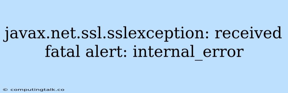 Javax.net.ssl.sslexception: Received Fatal Alert: Internal_error