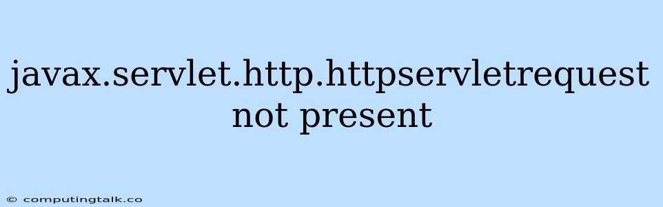 Javax.servlet.http.httpservletrequest Not Present