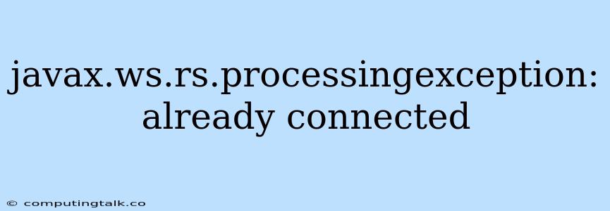 Javax.ws.rs.processingexception: Already Connected