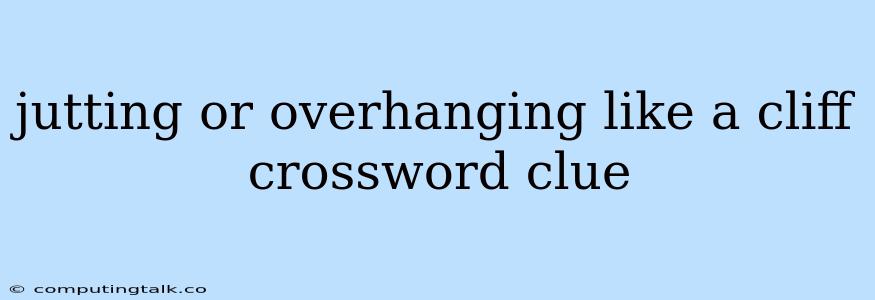 Jutting Or Overhanging Like A Cliff Crossword Clue