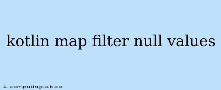 Kotlin Map Filter Null Values