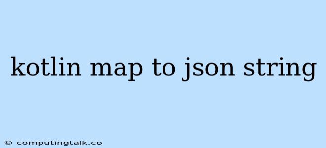 Kotlin Map To Json String