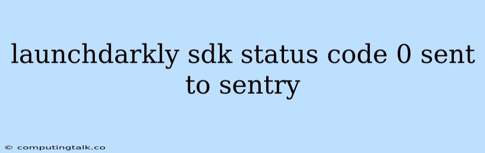 Launchdarkly Sdk Status Code 0 Sent To Sentry