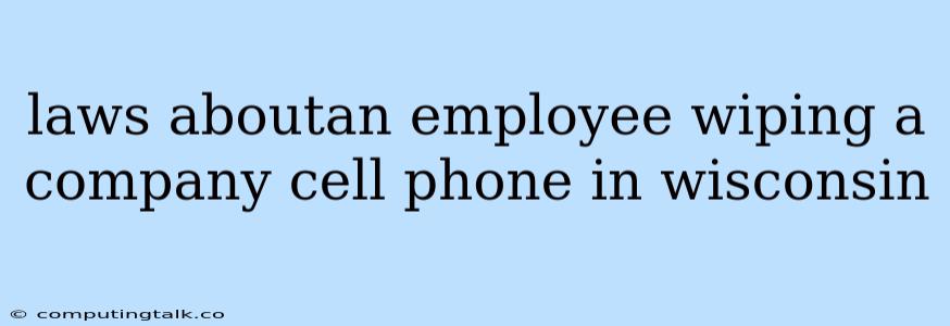 Laws Aboutan Employee Wiping A Company Cell Phone In Wisconsin