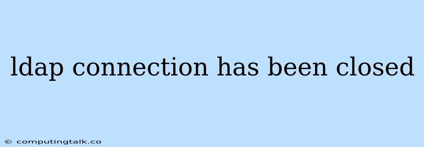 Ldap Connection Has Been Closed