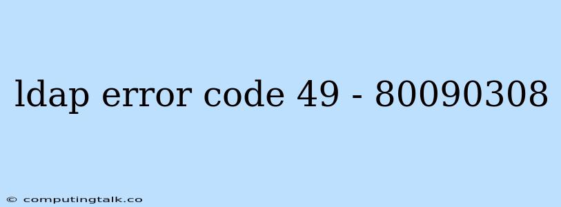 Ldap Error Code 49 - 80090308