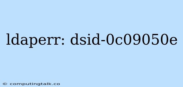 Ldaperr: Dsid-0c09050e