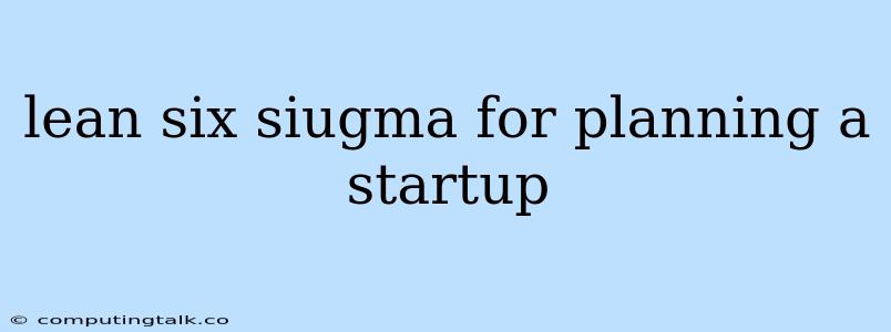 Lean Six Siugma For Planning A Startup