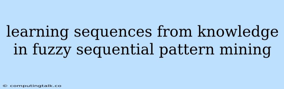 Learning Sequences From Knowledge In Fuzzy Sequential Pattern Mining