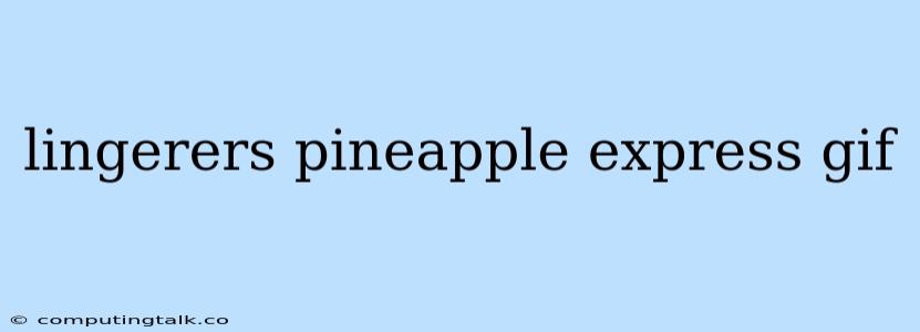 Lingerers Pineapple Express Gif