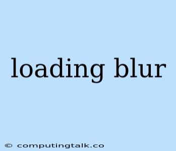 Loading Blur