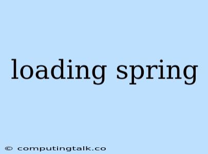 Loading Spring