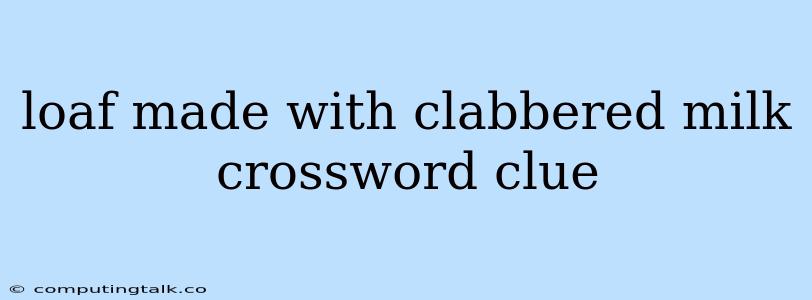 Loaf Made With Clabbered Milk Crossword Clue