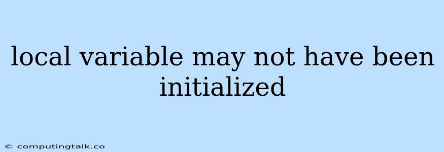 Local Variable May Not Have Been Initialized