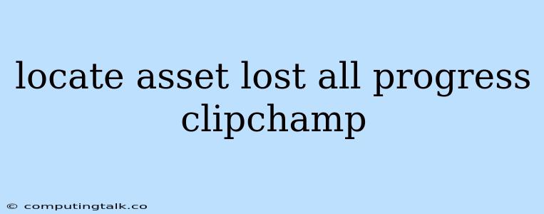 Locate Asset Lost All Progress Clipchamp