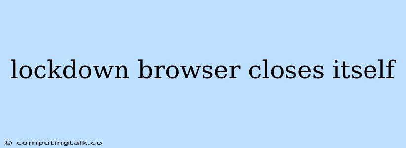 Lockdown Browser Closes Itself