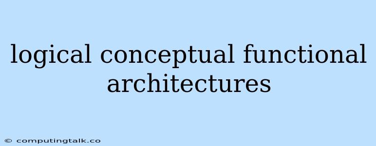 Logical Conceptual Functional Architectures